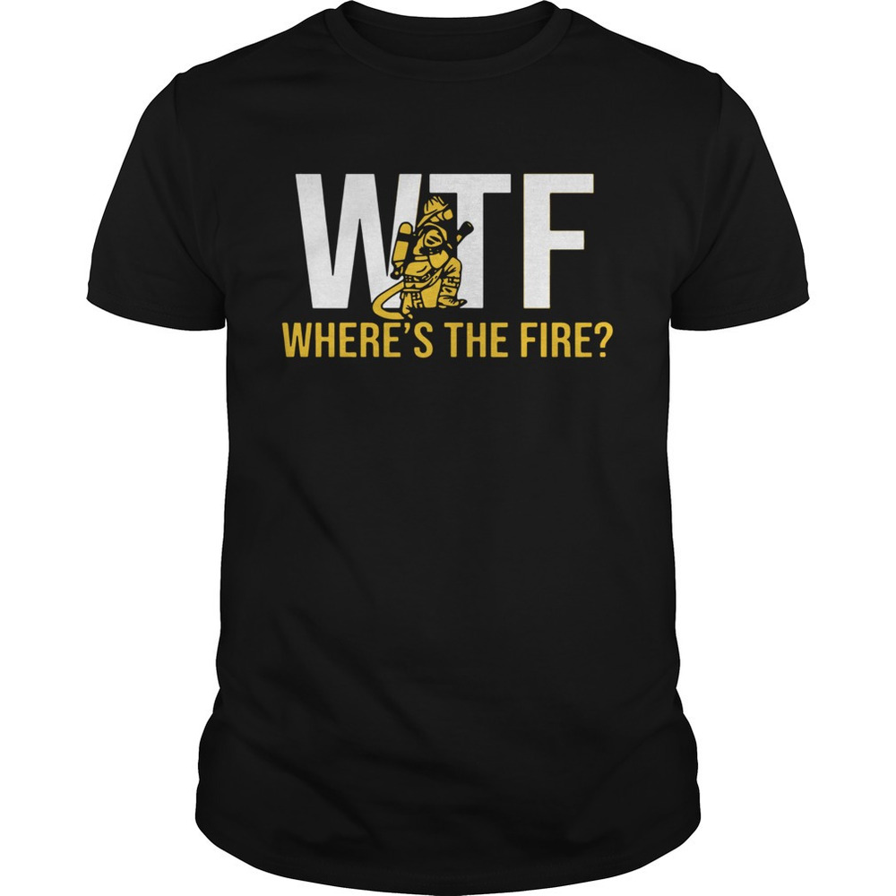 Wtf Wheres The Fire Firefighter Shirt